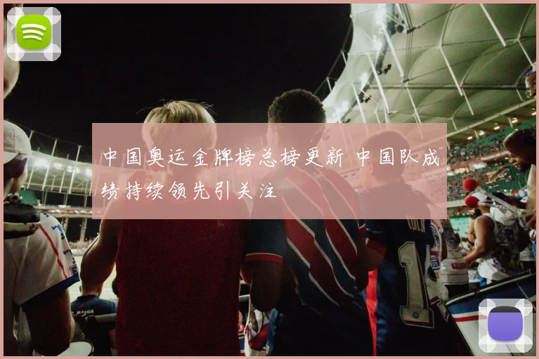 中国奥运金牌榜总榜更新 中国队成绩持续领先引关注