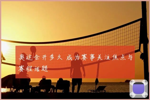 奥运会开多久 成为赛事关注焦点与赛程话题