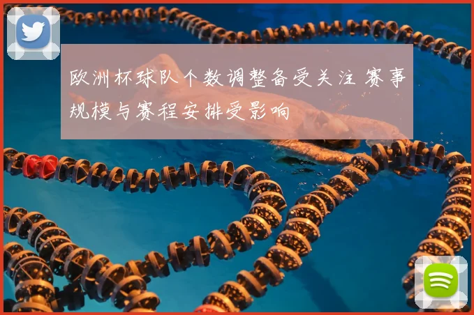 欧洲杯球队个数调整备受关注 赛事规模与赛程安排受影响