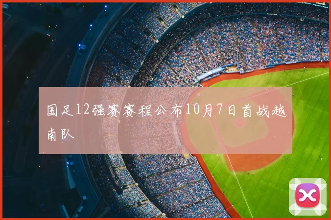 国足12强赛赛程公布10月7日首战越南队