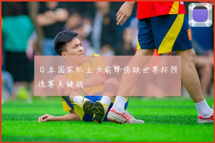 日本国家队主力前锋伤缺世界杯预选赛关键战