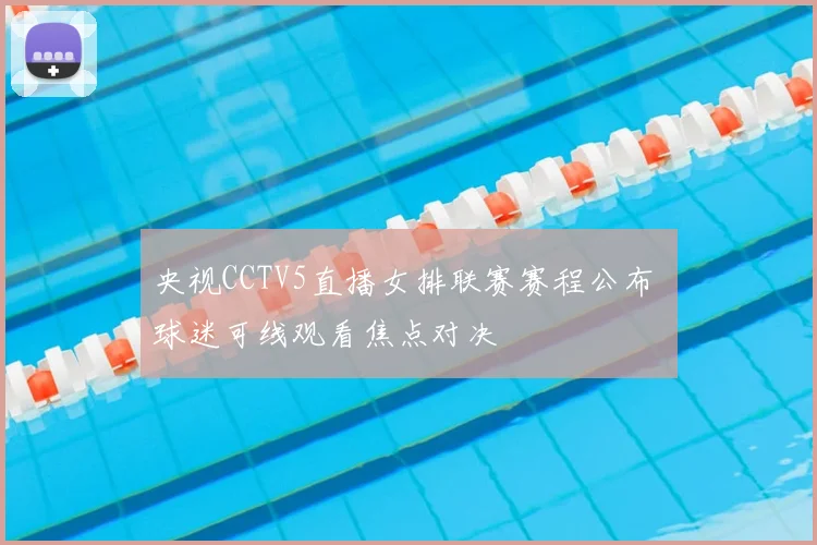 央视CCTV5直播女排联赛赛程公布 球迷可线观看焦点对决