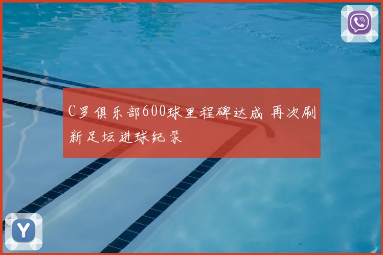 C罗俱乐部600球里程碑达成 再次刷新足坛进球纪录