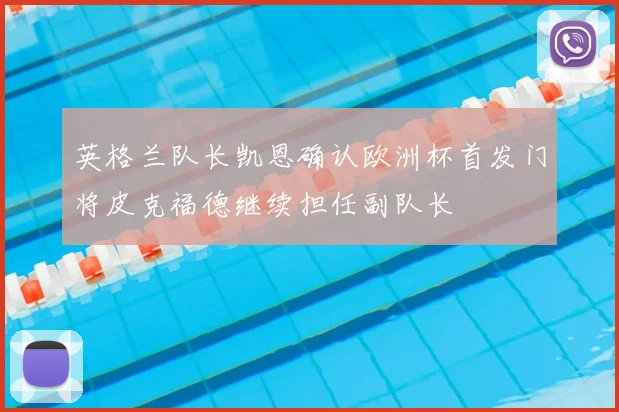 英格兰队长凯恩确认欧洲杯首发门将皮克福德继续担任副队长