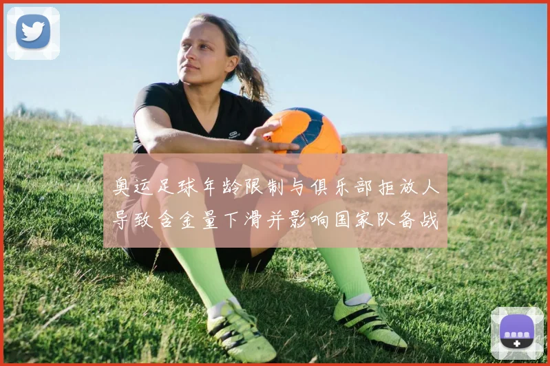奥运足球年龄限制与俱乐部拒放人导致含金量下滑并影响国家队备战