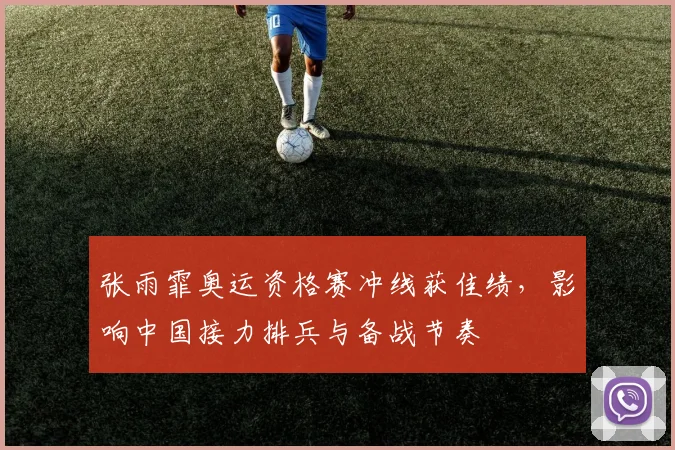 张雨霏奥运资格赛冲线获佳绩，影响中国接力排兵与备战节奏