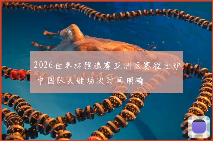 2026世界杯预选赛亚洲区赛程出炉 中国队关键场次时间明确