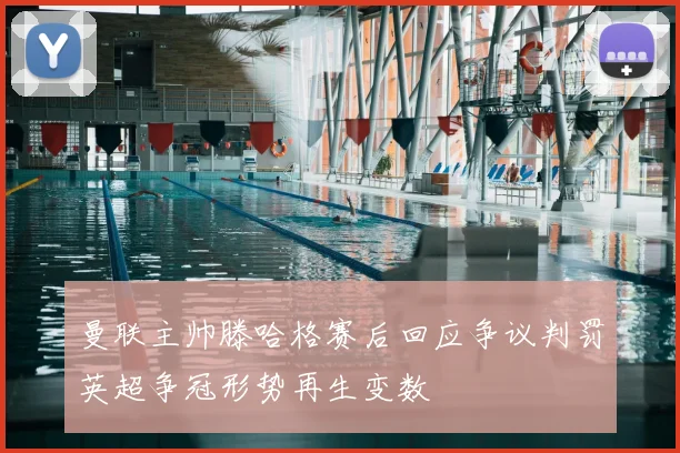 曼联主帅滕哈格赛后回应争议判罚英超争冠形势再生变数