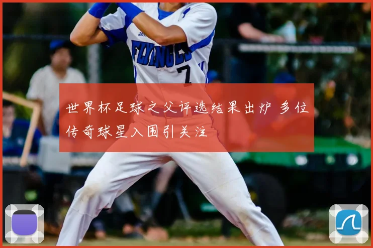 世界杯足球之父评选结果出炉 多位传奇球星入围引关注