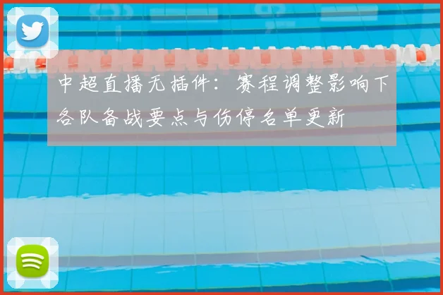 中超直播无插件：赛程调整影响下各队备战要点与伤停名单更新
