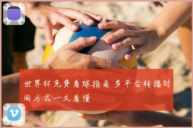 世界杯免费看球指南 多平台转播时间方式一文看懂