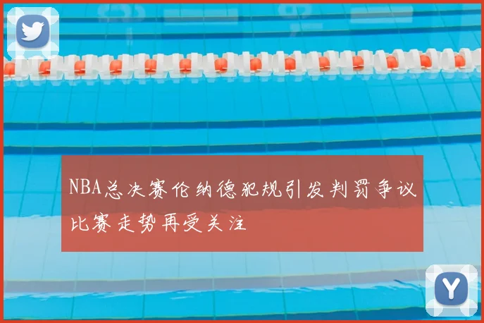 NBA总决赛伦纳德犯规引发判罚争议比赛走势再受关注