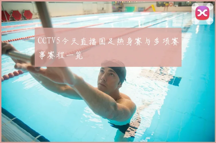 CCTV5今天直播国足热身赛与多项赛事赛程一览