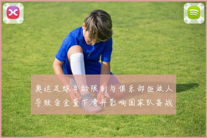 奥运足球年龄限制与俱乐部拒放人导致含金量下滑并影响国家队备战