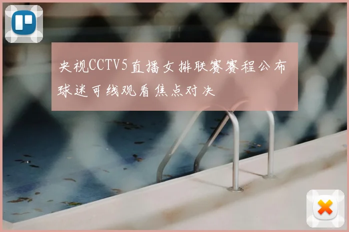 央视CCTV5直播女排联赛赛程公布 球迷可线观看焦点对决