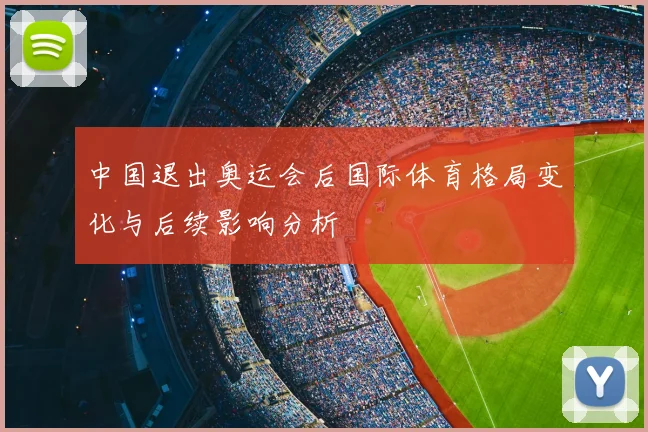 中国退出奥运会后国际体育格局变化与后续影响分析