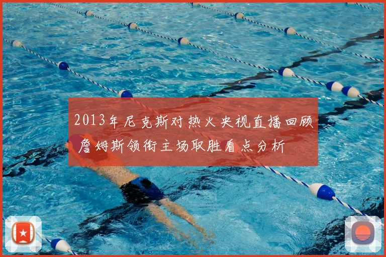 2013年尼克斯对热火央视直播回顾 詹姆斯领衔主场取胜看点分析