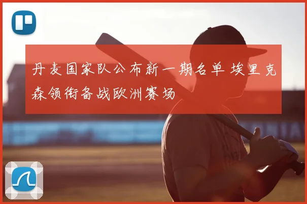 丹麦国家队公布新一期名单 埃里克森领衔备战欧洲赛场