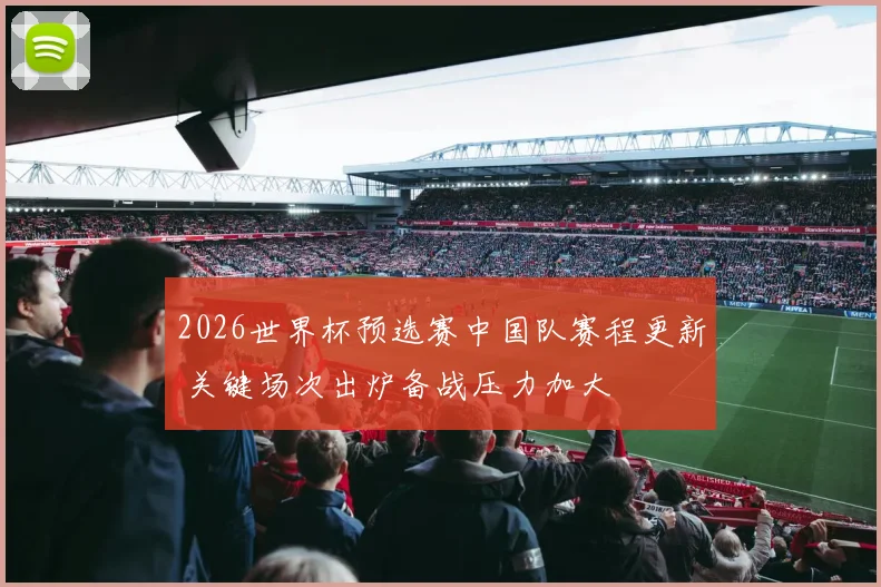 2026世界杯预选赛中国队赛程更新 关键场次出炉备战压力加大