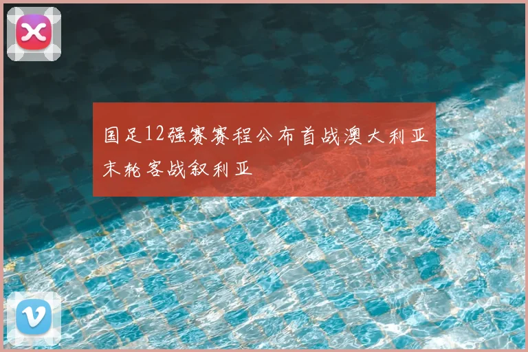 国足12强赛赛程公布首战澳大利亚末轮客战叙利亚