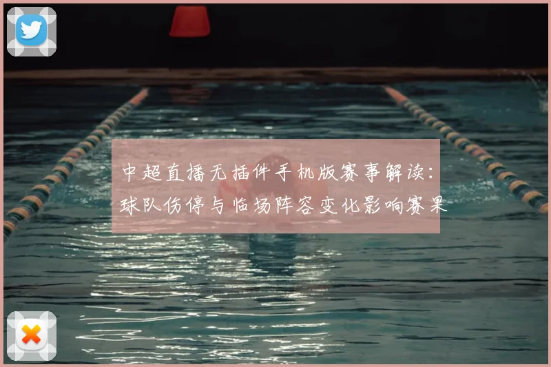 中超直播无插件手机版赛事解读：球队伤停与临场阵容变化影响赛果