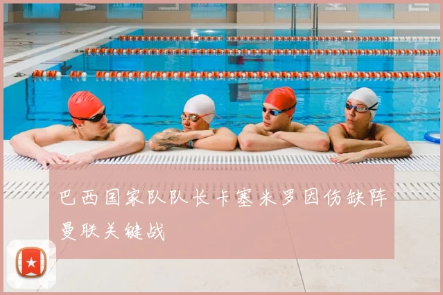 巴西国家队队长卡塞米罗因伤缺阵曼联关键战