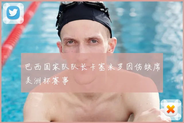 巴西国家队队长卡塞米罗因伤缺席美洲杯赛事